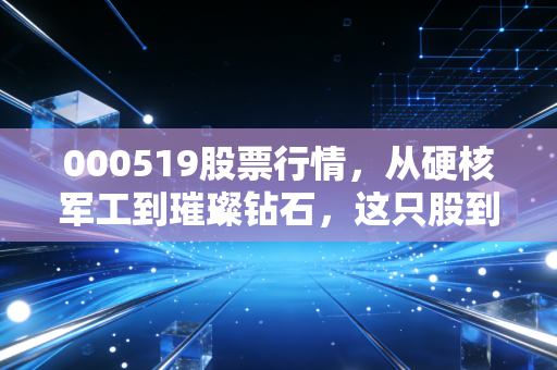 000519股票行情,从硬核军工到璀璨钻石,这只股到底值不值得守候?
