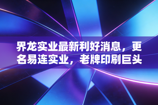 界龙实业最新利好消息,更名易连实业,老牌印刷巨头的华丽转身还是无奈之举?