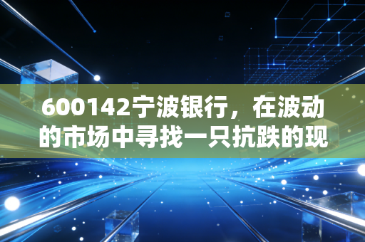600142宁波银行,在波动的市场中寻找一只抗跌的现金奶牛,它值得你长期拥有吗?