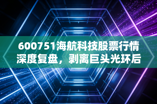 600751海航科技股票行情深度复盘,剥离巨头光环后,我们在交易什么?