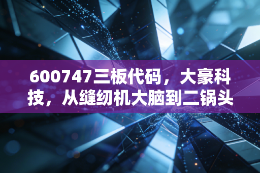 600747三板代码,大豪科技,从缝纫机大脑到二锅头的资本狂想曲