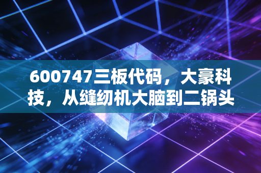 600747三板代码，大豪科技，从缝纫机大脑到二锅头的资本狂想曲