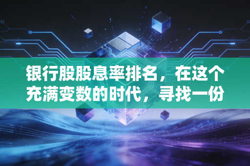 银行股股息率排名，在这个充满变数的时代，寻找一份稳稳的幸福