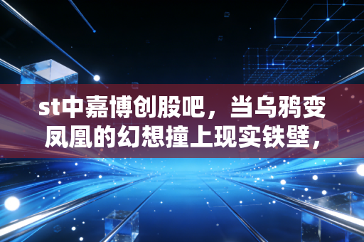 st中嘉博创股吧,当乌鸦变凤凰的幻想撞上现实铁壁,我们该何去何从?