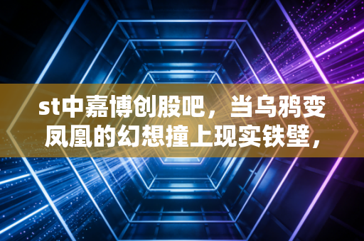 st中嘉博创股吧,当乌鸦变凤凰的幻想撞上现实铁壁,我们该何去何从?