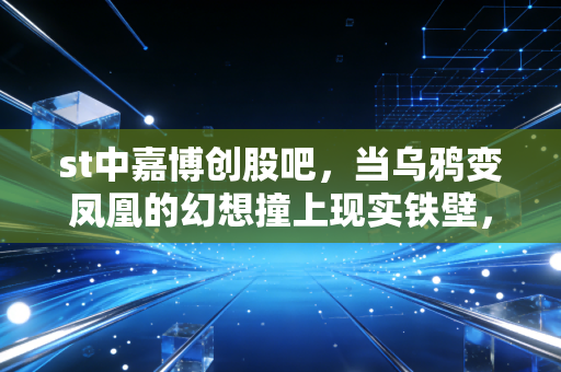 st中嘉博创股吧,当乌鸦变凤凰的幻想撞上现实铁壁,我们该何去何从?