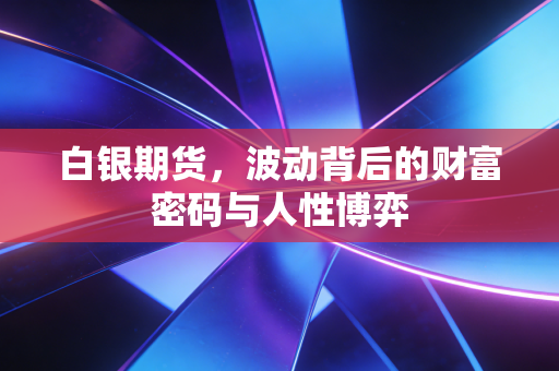 白银期货,波动背后的财富密码与人性博弈