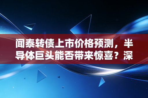 闻泰转债上市价格预测,半导体巨头能否带来惊喜?深度解析与实操建议