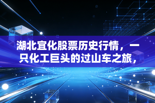 湖北宜化股票历史行情,一只化工巨头的过山车之旅,周期股投资的血泪与启示