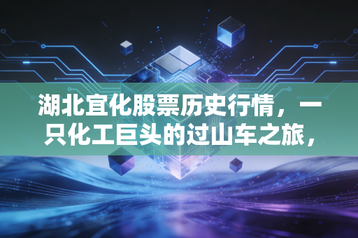 湖北宜化股票历史行情,一只化工巨头的过山车之旅,周期股投资的血泪与启示
