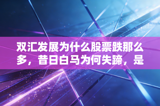 双汇发展为什么股票跌那么多,昔日白马为何失蹄,是黄金坑还是价值陷阱?