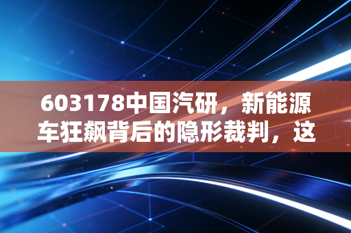 603178中国汽研，新能源车狂飙背后的隐形裁判，这只票到底值不值得拿十年？