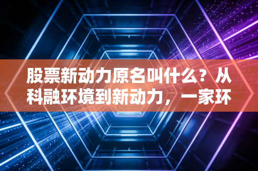 股票新动力原名叫什么?从科融环境到新动力,一家环保企业的挣扎与重生