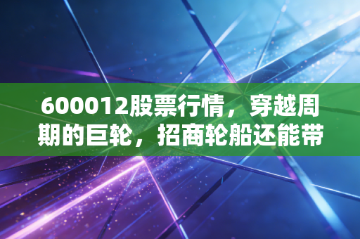600012股票行情,穿越周期的巨轮,招商轮船还能带我们去哪?