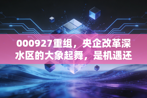 000927重组,央企改革深水区的大象起舞,是机遇还是陷阱?