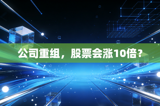 公司重组,股票会涨10倍?