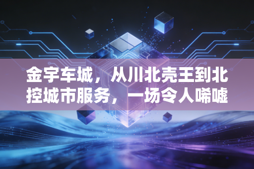 金宇车城,从川北壳王到北控城市服务,一场令人唏嘘的资本变形记