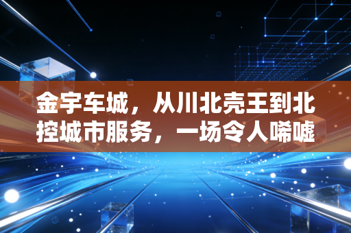 金宇车城,从川北壳王到北控城市服务,一场令人唏嘘的资本变形记