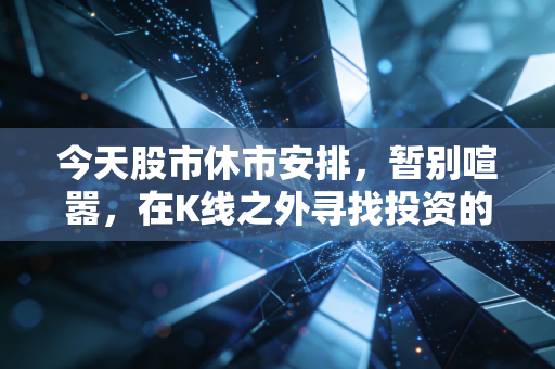 今天股市休市安排,暂别喧嚣,在K线之外寻找投资的长期主义与生活本真