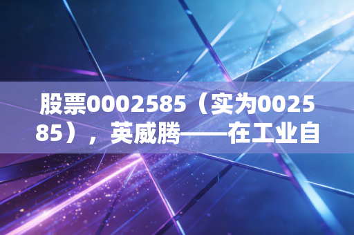 股票0002585(实为002585),英威腾——在工业自动化的喧嚣中寻找价值洼地