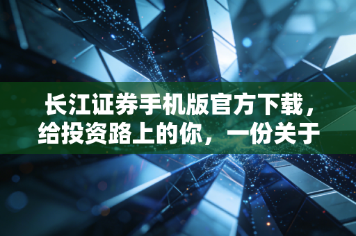 长江证券手机版官方下载,给投资路上的你,一份关于安全感的深度指南