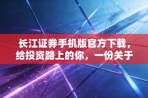 长江证券手机版官方下载,给投资路上的你,一份关于安全感的深度指南