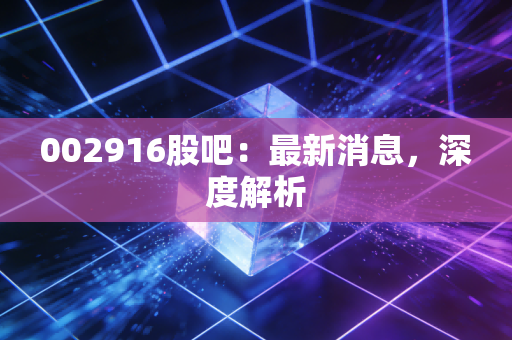 002916股吧：最新消息，深度解析