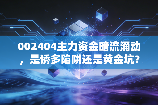 002404主力资金暗流涌动,是诱多陷阱还是黄金坑?深度剖析浙江医药的未来博弈