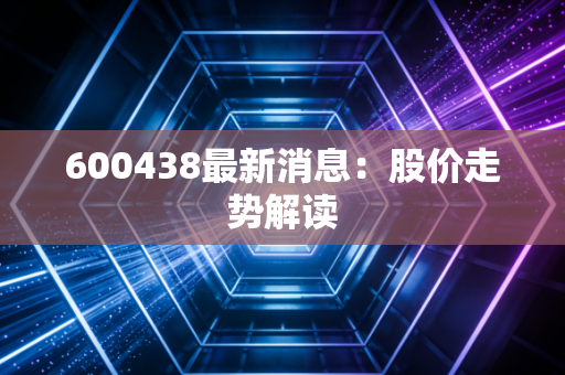 600438最新消息：股价走势解读