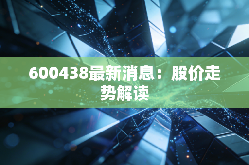 600438最新消息：股价走势解读
