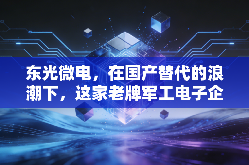 东光微电,在国产替代的浪潮下,这家老牌军工电子企业还能硬多久?