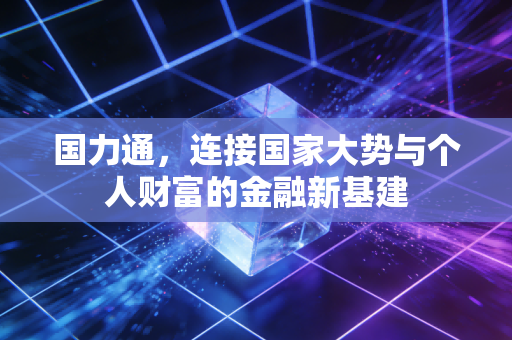 国力通,连接国家大势与个人财富的金融新基建