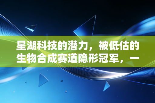 星湖科技的潜力,被低估的生物合成赛道隐形冠军,一场关于吃与药的底层变革