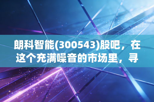 朗科智能(300543)股吧,在这个充满噪音的市场里,寻找智能控制器的隐形冠军