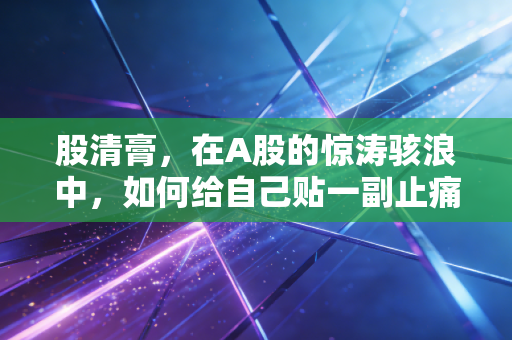 股清膏，在A股的惊涛骇浪中，如何给自己贴一副止痛贴？