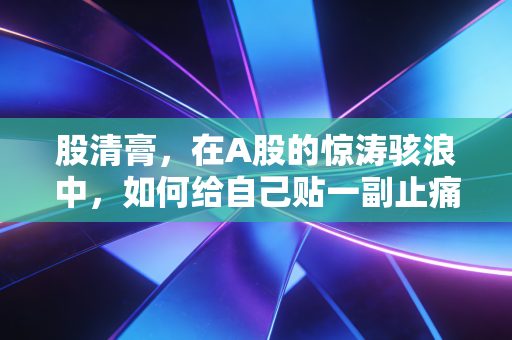 股清膏，在A股的惊涛骇浪中，如何给自己贴一副止痛贴？