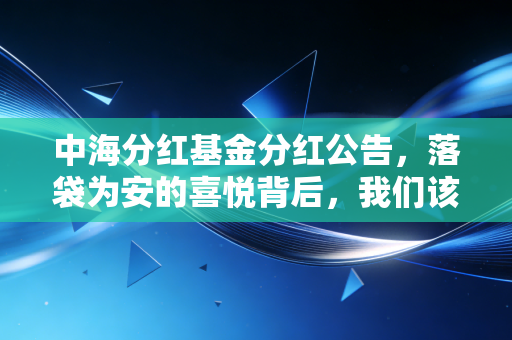 中海分红基金分红公告,落袋为安的喜悦背后,我们该如何看待分红这笔账?