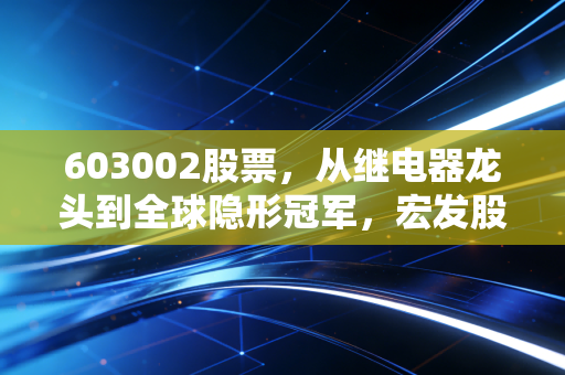 603002股票,从继电器龙头到全球隐形冠军,宏发股份到底还能不能打?