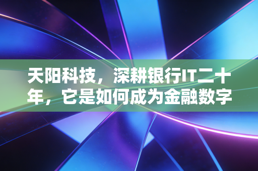 天阳科技,深耕银行IT二十年,它是如何成为金融数字化转型隐形推手的?