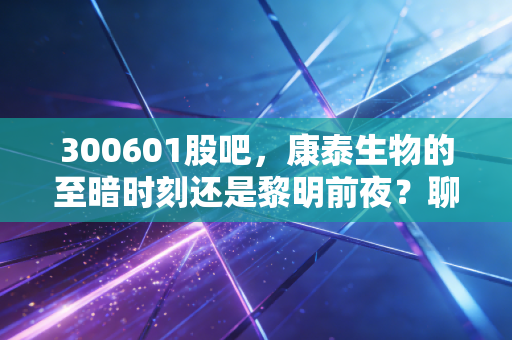 300601股吧,康泰生物的至暗时刻还是黎明前夜?聊聊疫苗股的那些事儿