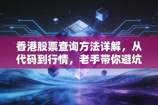 香港股票查询方法详解,从代码到行情,老手带你避坑