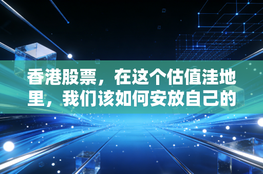 香港股票,在这个估值洼地里,我们该如何安放自己的焦虑与野心?