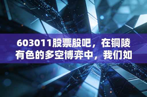 603011股票股吧,在铜陵有色的多空博弈中,我们如何寻找确定性的机会?