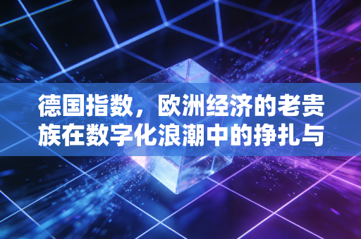 德国指数，欧洲经济的老贵族在数字化浪潮中的挣扎与重生