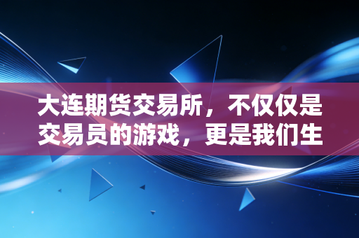 大连期货交易所，不仅仅是交易员的游戏，更是我们生活的晴雨表