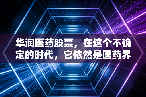 华润医药股票,在这个不确定的时代,它依然是医药界的定海神针吗?