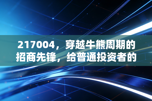 217004,穿越牛熊周期的招商先锋,给普通投资者的长情启示