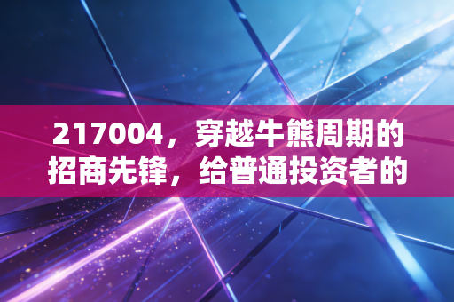 217004,穿越牛熊周期的招商先锋,给普通投资者的长情启示