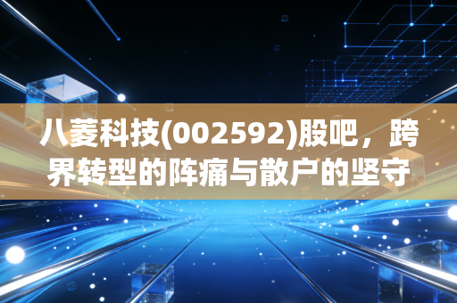 八菱科技(002592)股吧,跨界转型的阵痛与散户的坚守,这究竟是机会还是陷阱?