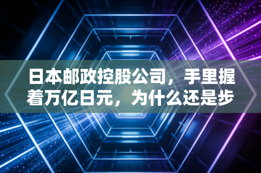 日本邮政控股公司，手里握着万亿日元，为什么还是步履蹒跚？